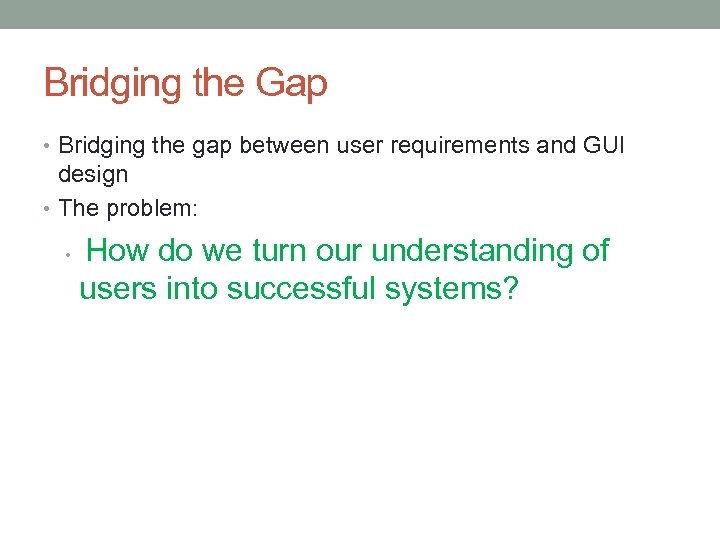 Bridging the Gap • Bridging the gap between user requirements and GUI design •