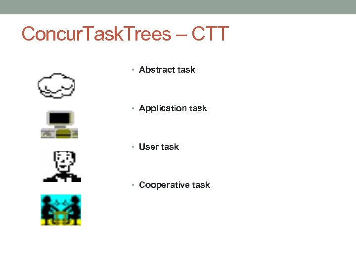 Concur. Task. Trees – CTT • Abstract task • Application task • User task