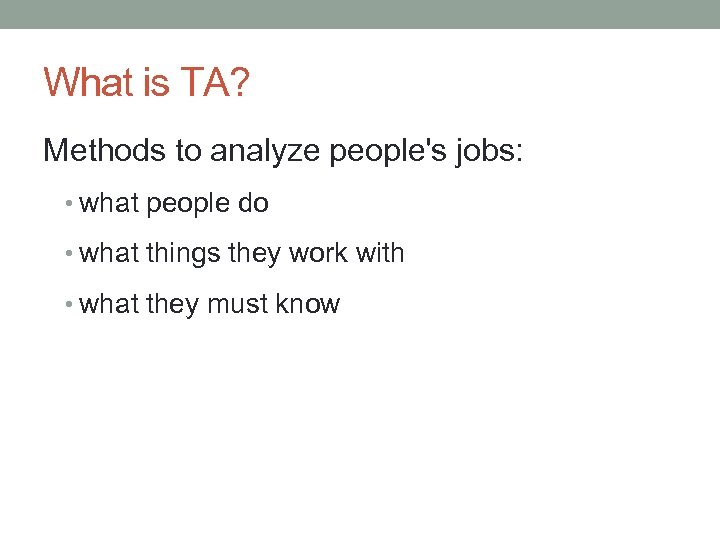 What is TA? Methods to analyze people's jobs: • what people do • what