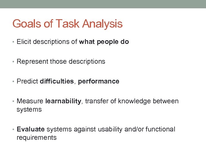 Goals of Task Analysis • Elicit descriptions of what people do • Represent those