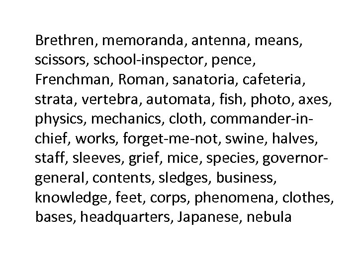 Brethren, memoranda, antenna, means, scissors, school-inspector, pence, Frenchman, Roman, sanatoria, cafeteria, strata, vertebra, automata,