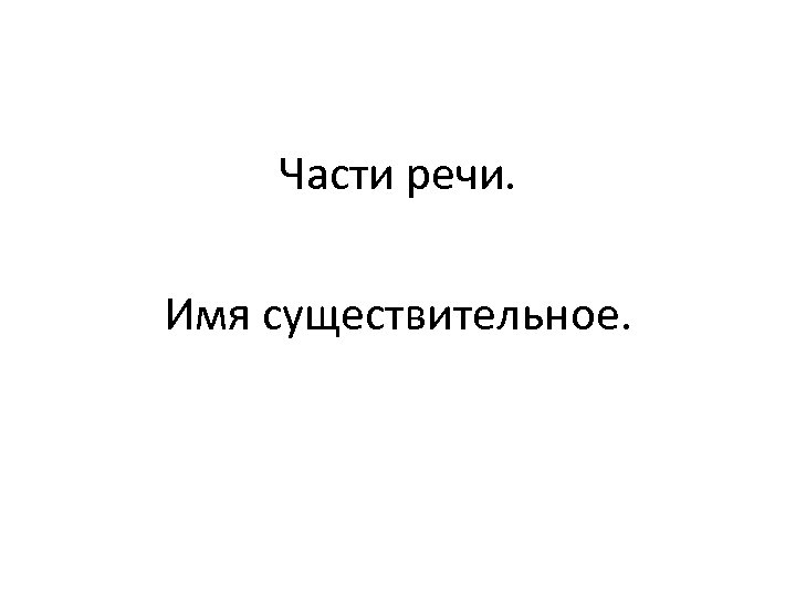 Части речи. Имя существительное. 