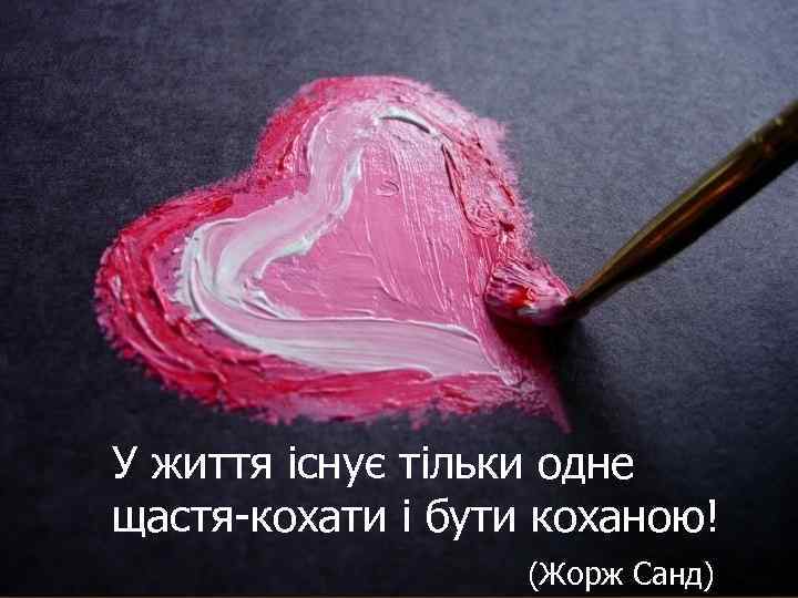 У життя існує тільки одне щастя-кохати і бути коханою! (Жорж Санд) 