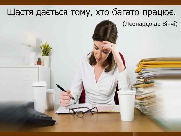 Щастя дається тому, хто багато працює. (Леонардо да Вінчі) 
