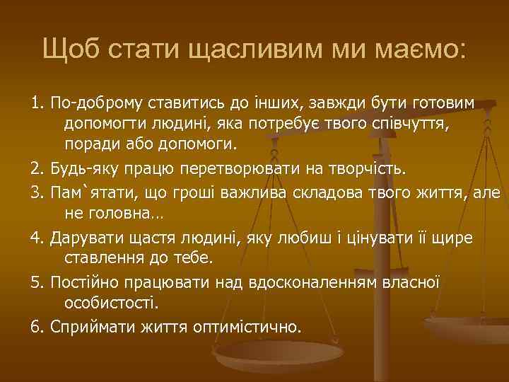 Щоб стати щасливим ми маємо: 1. По-доброму ставитись до інших, завжди бути готовим допомогти