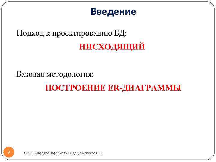 Введение Подход к проектированию БД: НИСХОДЯЩИЙ Базовая методология: ПОСТРОЕНИЕ ER-ДИАГРАММЫ 9 ХНУРЕ кафедра Інформатики