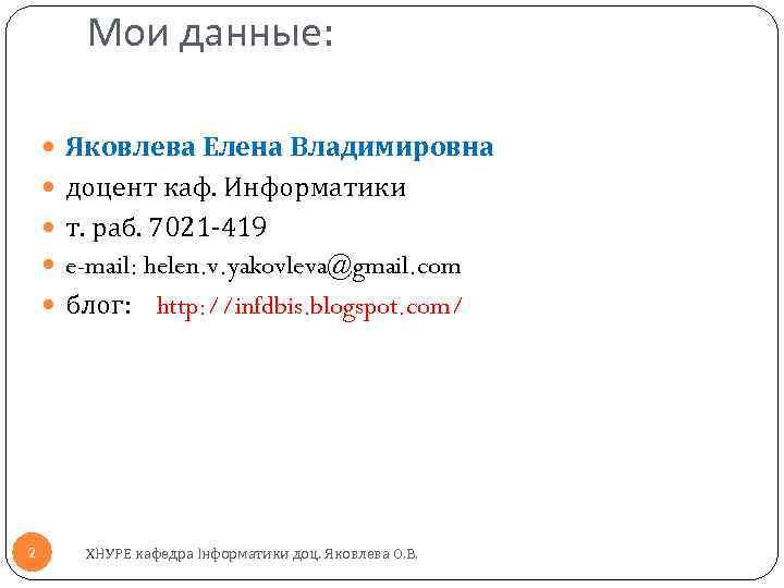 Мои данные: Яковлева Елена Владимировна доцент каф. Информатики т. раб. 7021 -419 e-mail: helen.
