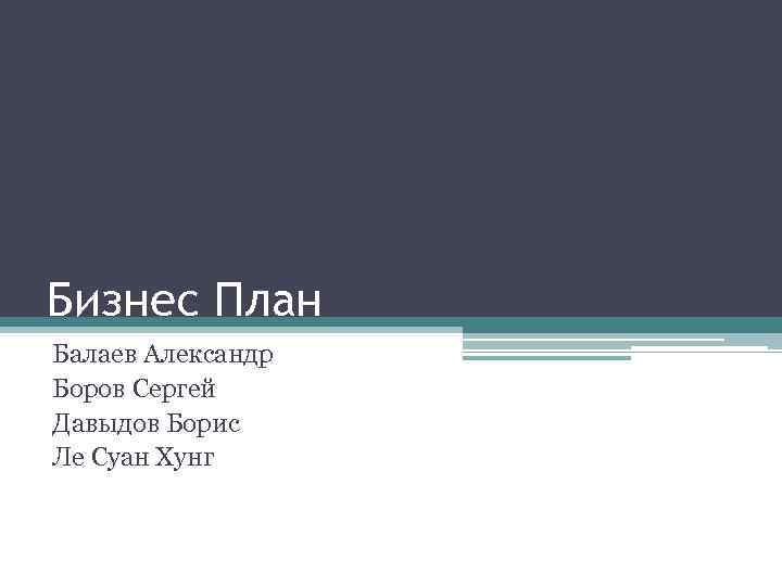 Бизнес План Балаев Александр Боров Сергей Давыдов Борис Ле Суан Хунг 