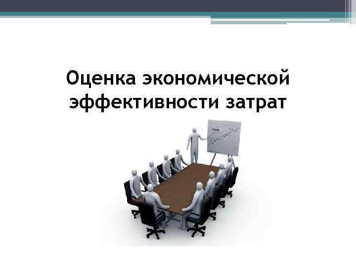 Оценка экономической эффективности затрат 