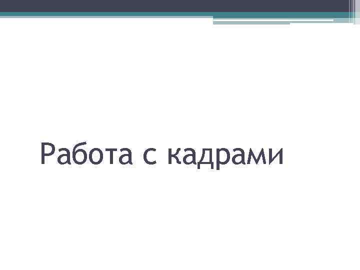 Работа с кадрами 