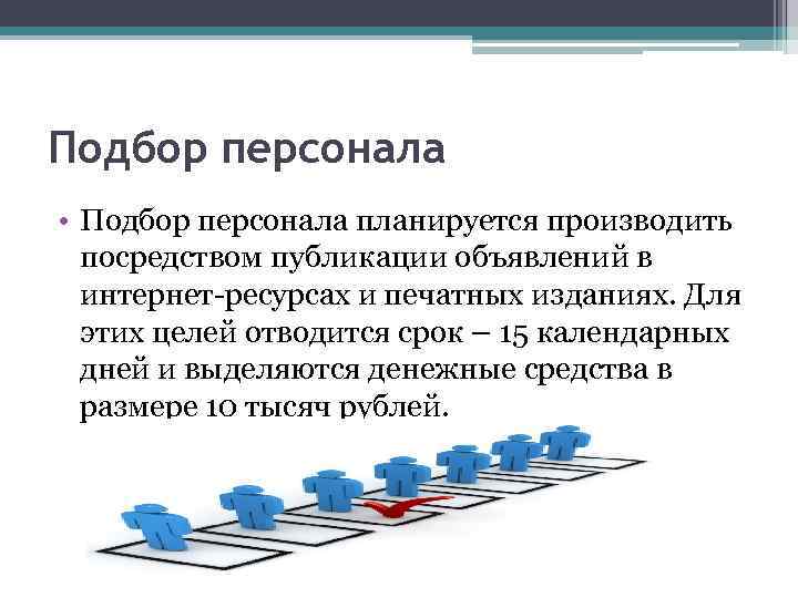 Подбор персонала • Подбор персонала планируется производить посредством публикации объявлений в интернет-ресурсах и печатных