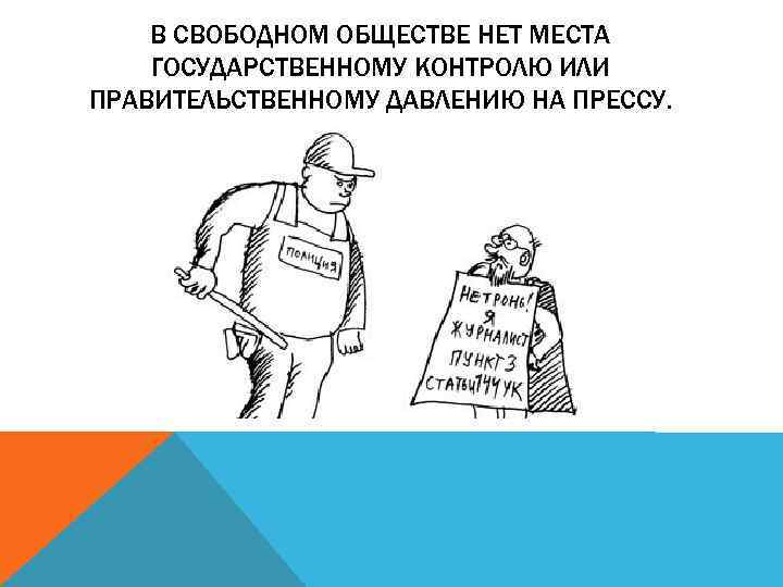 В СВОБОДНОМ ОБЩЕСТВЕ НЕТ МЕСТА ГОСУДАРСТВЕННОМУ КОНТРОЛЮ ИЛИ ПРАВИТЕЛЬСТВЕННОМУ ДАВЛЕНИЮ НА ПРЕССУ. 