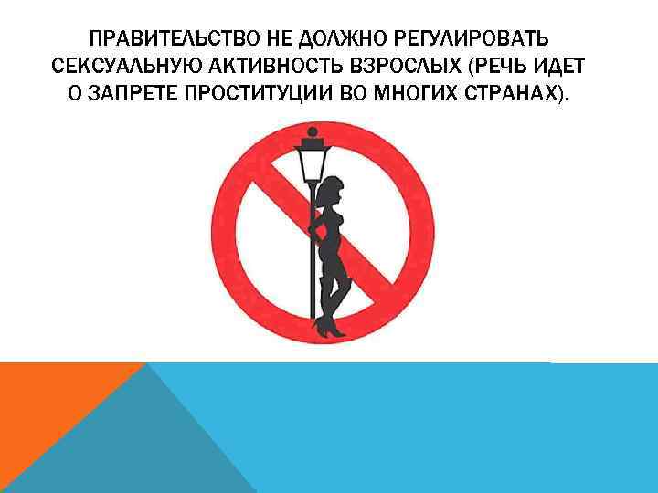 ПРАВИТЕЛЬСТВО НЕ ДОЛЖНО РЕГУЛИРОВАТЬ СЕКСУАЛЬНУЮ АКТИВНОСТЬ ВЗРОСЛЫХ (РЕЧЬ ИДЕТ О ЗАПРЕТЕ ПРОСТИТУЦИИ ВО МНОГИХ