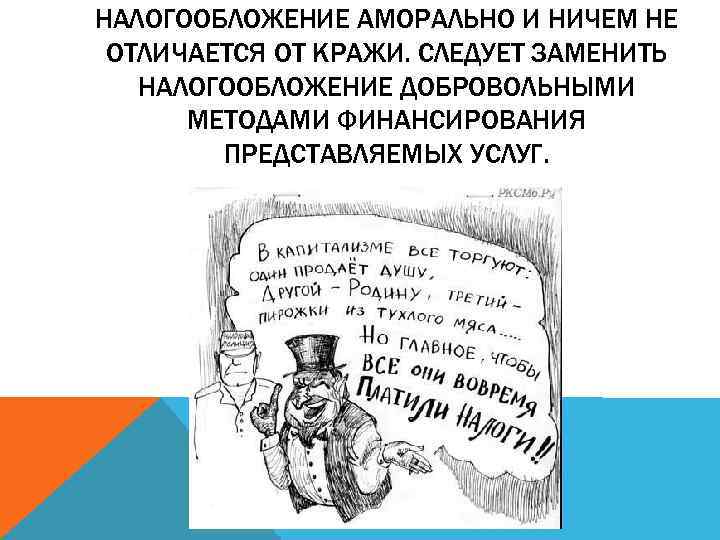 НАЛОГООБЛОЖЕНИЕ АМОРАЛЬНО И НИЧЕМ НЕ ОТЛИЧАЕТСЯ ОТ КРАЖИ. СЛЕДУЕТ ЗАМЕНИТЬ НАЛОГООБЛОЖЕНИЕ ДОБРОВОЛЬНЫМИ МЕТОДАМИ ФИНАНСИРОВАНИЯ