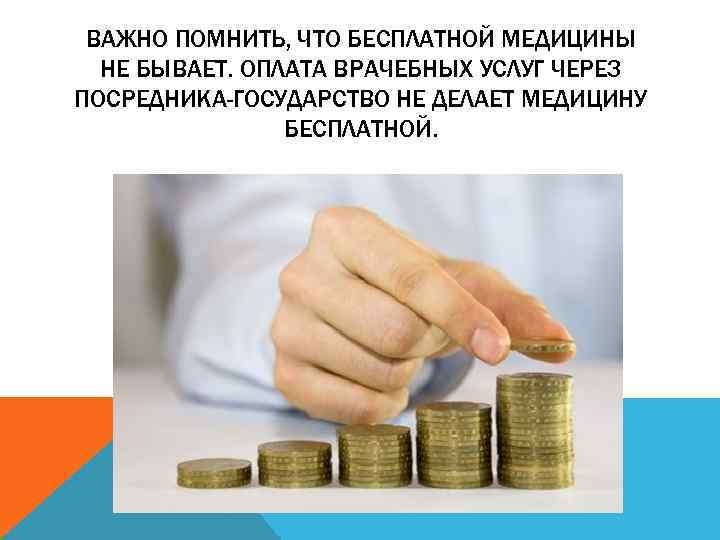 ВАЖНО ПОМНИТЬ, ЧТО БЕСПЛАТНОЙ МЕДИЦИНЫ НЕ БЫВАЕТ. ОПЛАТА ВРАЧЕБНЫХ УСЛУГ ЧЕРЕЗ ПОСРЕДНИКА-ГОСУДАРСТВО НЕ ДЕЛАЕТ