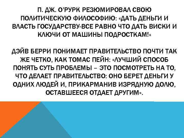 П. ДЖ. О’РУРК РЕЗЮМИРОВАЛ СВОЮ ПОЛИТИЧЕСКУЮ ФИЛОСОФИЮ: «ДАТЬ ДЕНЬГИ И ВЛАСТЬ ГОСУДАРСТВУ-ВСЕ РАВНО ЧТО