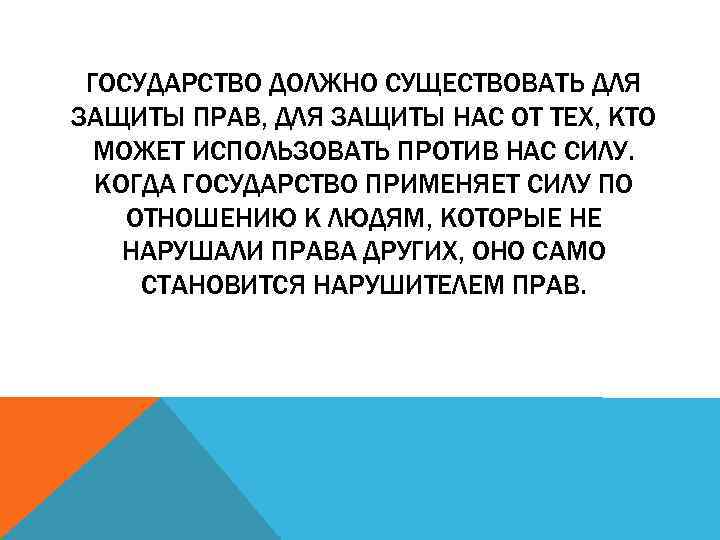ГОCУДАРСТВО ДОЛЖНО СУЩЕСТВОВАТЬ ДЛЯ ЗАЩИТЫ ПРАВ, ДЛЯ ЗАЩИТЫ НАС ОТ ТЕХ, КТО МОЖЕТ ИСПОЛЬЗОВАТЬ