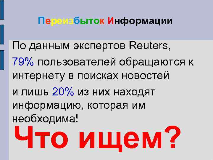 Переизбыток Информации По данным экспертов Reuters, 79% пользователей обращаются к интернету в поисках новостей