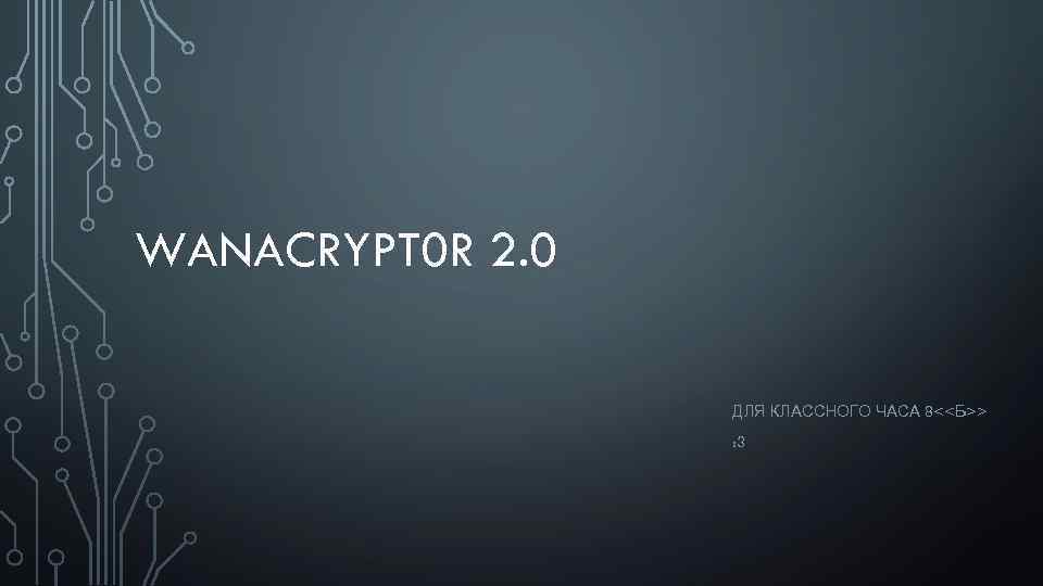 WANACRYPT 0 R 2. 0 ДЛЯ КЛАССНОГО ЧАСА 8<<Б>> : 3 