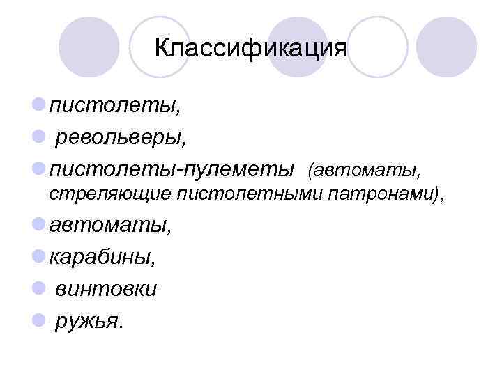 Классификация l пистолеты, l револьверы, l пистолеты-пулеметы (автоматы, стреляющие пистолетными патронами), l автоматы, l