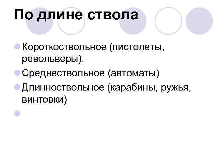 По длине ствола l Короткоствольное (пистолеты, револьверы). l Среднествольное (автоматы) l Длинноствольное (карабины, ружья,