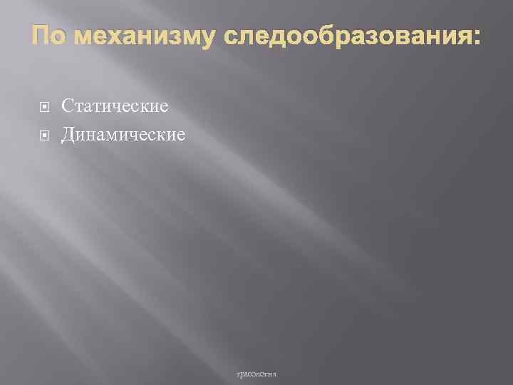 По механизму следообразования: Статические Динамические трасология 