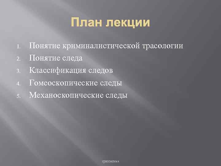 План лекции 1. 2. 3. 4. 5. Понятие криминалистической трасологии Понятие следа Классификация следов