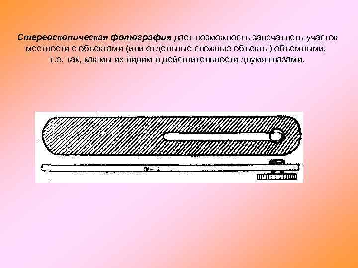 Стереоскопическая фотография дает возможность запечатлеть участок местности с объектами (или отдельные сложные объекты) объемными,