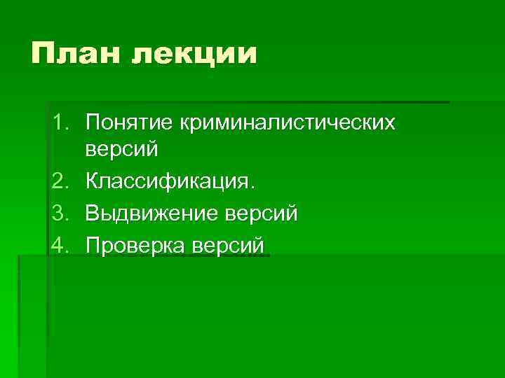 План лекции 1. Понятие криминалистических версий 2. Классификация. 3. Выдвижение версий 4. Проверка версий