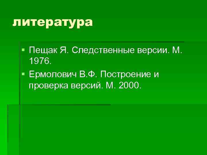 литература § Пещак Я. Следственные версии. М. 1976. § Ермолович В. Ф. Построение и