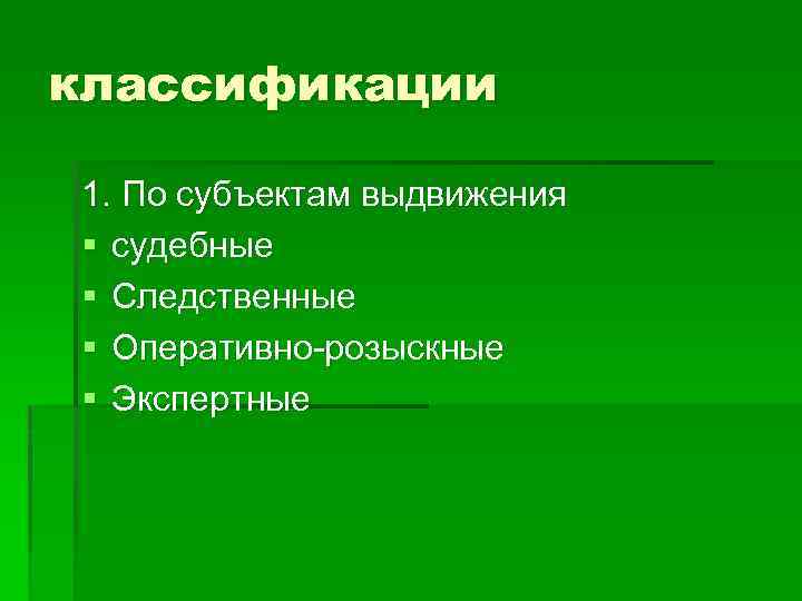 классификации 1. По субъектам выдвижения § судебные § Следственные § Оперативно-розыскные § Экспертные 