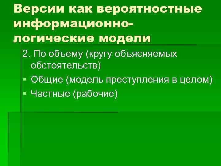Версии как вероятностные информационнологические модели 2. По объему (кругу объясняемых обстоятельств) § Общие (модель