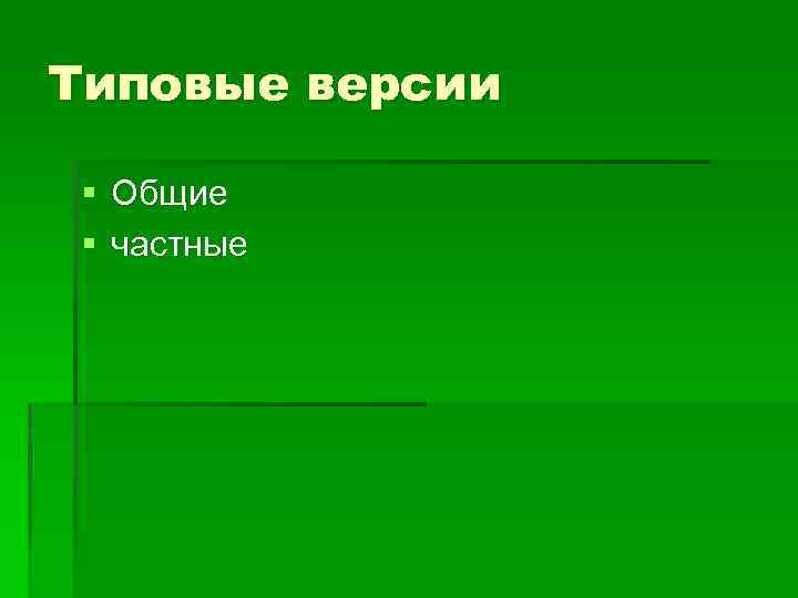 Типовые версии § Общие § частные 