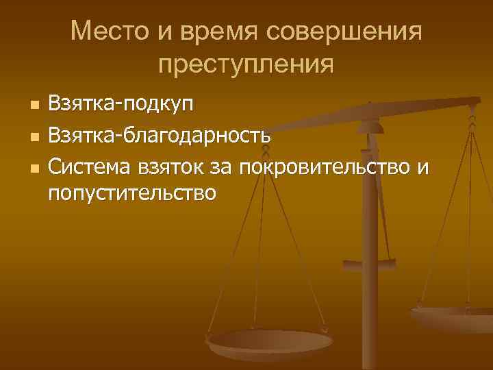Место и время совершения преступления n n n Взятка-подкуп Взятка-благодарность Система взяток за покровительство