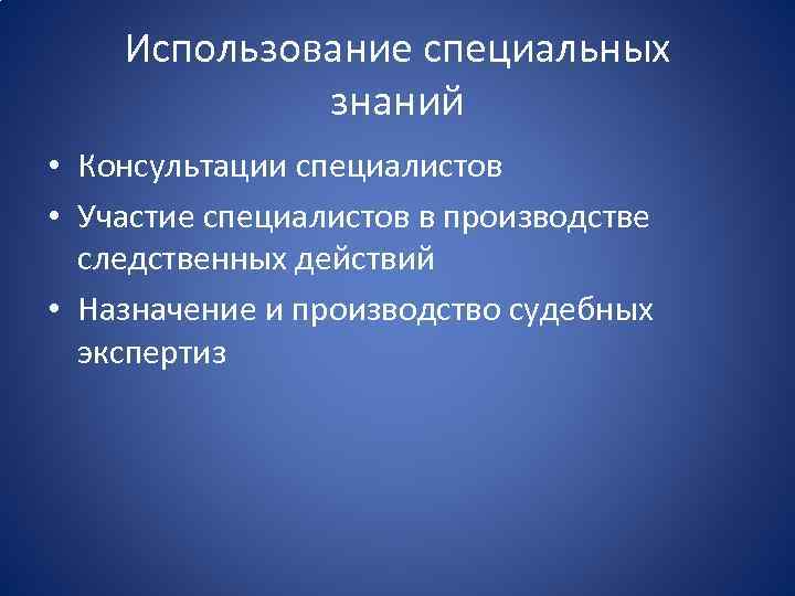 Использование специальных знаний • Консультации специалистов • Участие специалистов в производстве следственных действий •