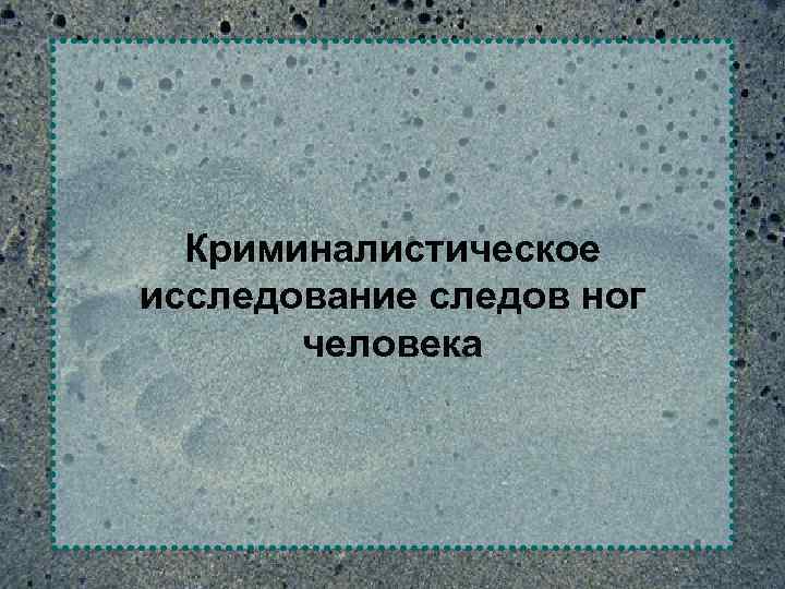 Криминалистическое исследование следов ног человека 