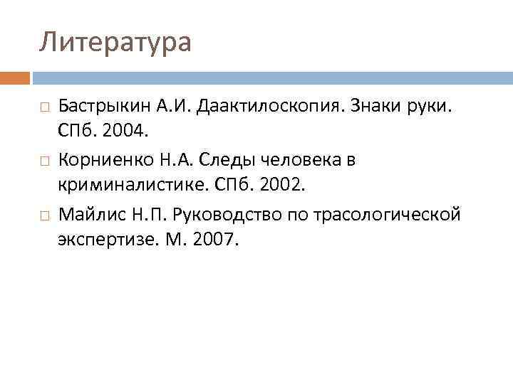 Литература Бастрыкин А. И. Даактилоскопия. Знаки руки. СПб. 2004. Корниенко Н. А. Следы человека