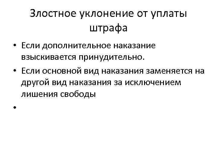 Злостное уклонение от уплаты штрафа • Если дополнительное наказание взыскивается принудительно. • Если основной