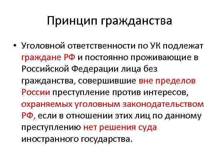 Принцип гражданства • Уголовной ответственности по УК подлежат граждане РФ и постоянно проживающие в
