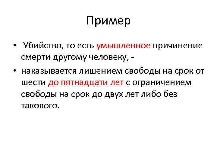 Пример • Убийство, то есть умышленное причинение смерти другому человеку, • наказывается лишением свободы