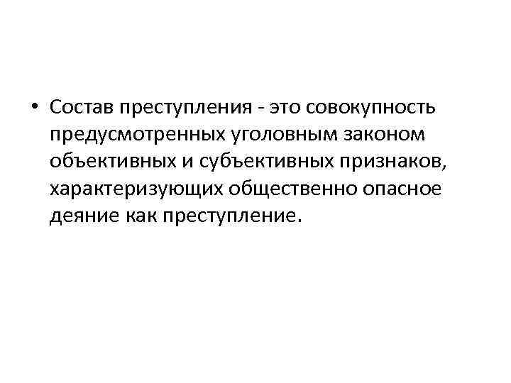  • Состав преступления - это совокупность предусмотренных уголовным законом объективных и субъективных признаков,