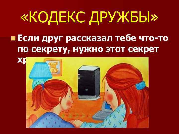  «КОДЕКС ДРУЖБЫ» n Если друг рассказал тебе что-то по секрету, нужно этот секрет
