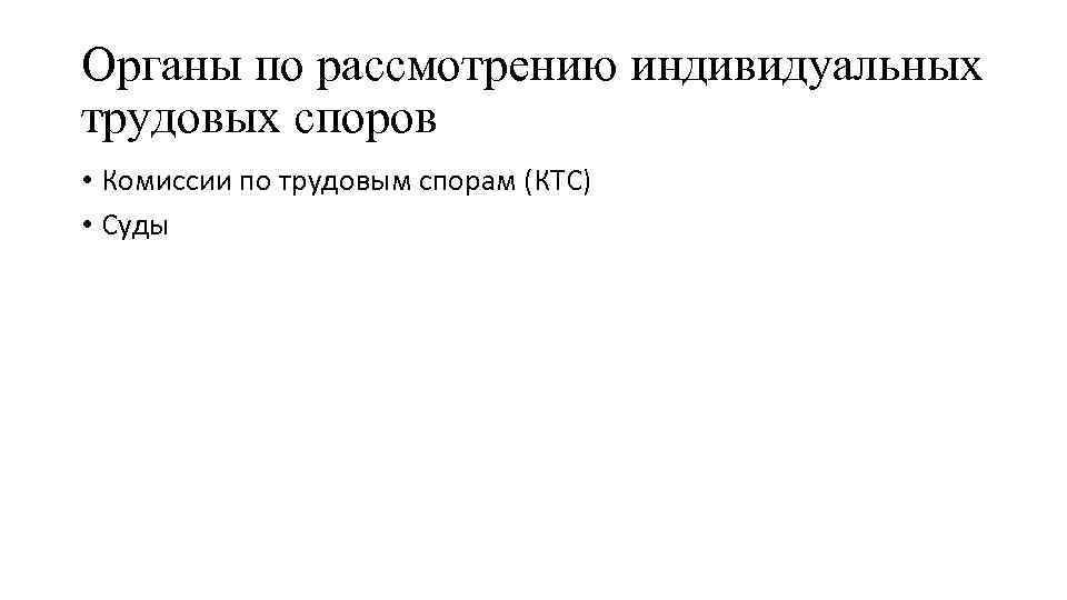 Органы по рассмотрению индивидуальных трудовых споров • Комиссии по трудовым спорам (КТС) • Суды