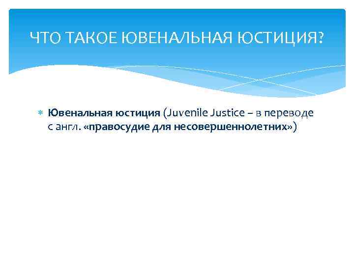 ЧТО ТАКОЕ ЮВЕНАЛЬНАЯ ЮСТИЦИЯ? Ювенальная юстиция (Juvenile Justice – в переводе с англ. «правосудие