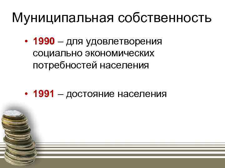 Муниципальная собственность • 1990 – для удовлетворения социально экономических потребностей населения • 1991 –