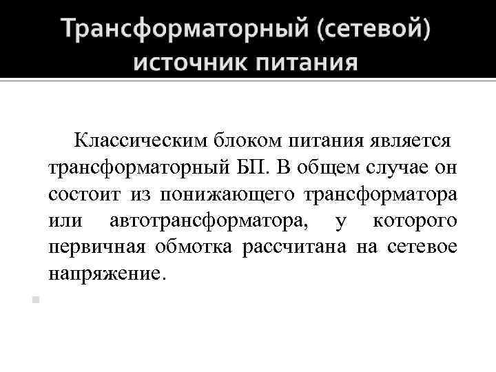 Классическим блоком питания является трансформаторный БП. В общем случае он состоит из понижающего трансформатора