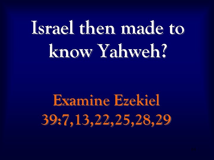 Israel then made to know Yahweh? Examine Ezekiel 39: 7, 13, 22, 25, 28,
