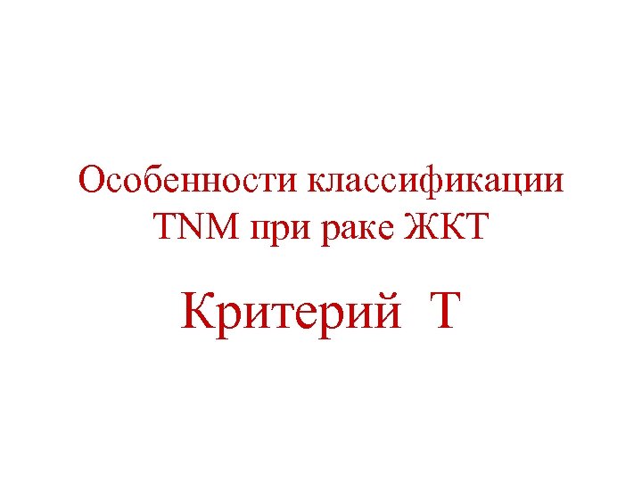 Особенности классификации TNM при раке ЖКТ Критерий Т 