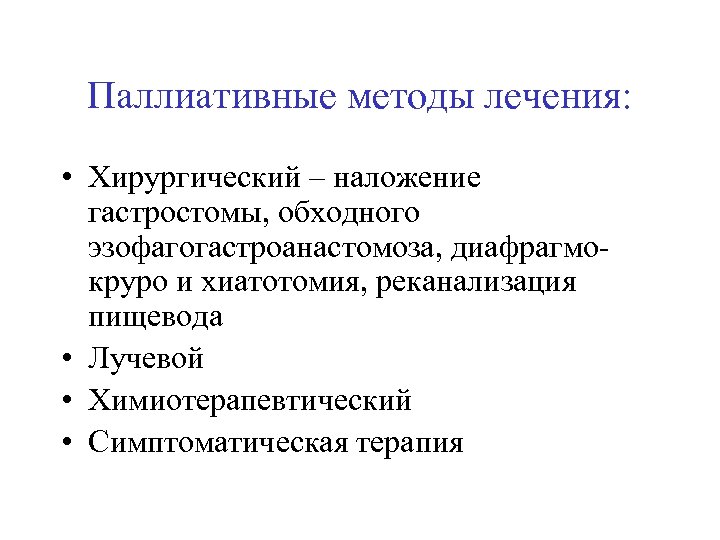 Паллиативные методы лечения: • Хирургический – наложение гастростомы, обходного эзофагогастроанастомоза, диафрагмокруро и хиатотомия, реканализация