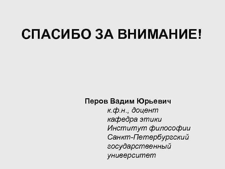 СПАСИБО ЗА ВНИМАНИЕ! Перов Вадим Юрьевич к. ф. н. , доцент кафедра этики Институт